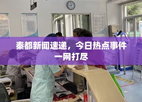 秦都新闻速递，今日热点事件一网打尽