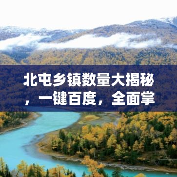北屯乡镇数量大揭秘，一键百度，全面掌握答案！