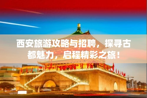 西安旅游攻略与招聘，探寻古都魅力，启程精彩之旅！