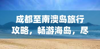 成都至南澳岛旅行攻略，畅游海岛，尽享悠闲假期