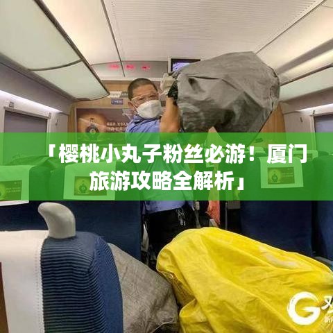 「樱桃小丸子粉丝必游！厦门旅游攻略全解析」