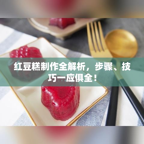 红豆糕制作全解析，步骤、技巧一应俱全！