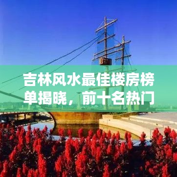 吉林风水最佳楼房榜单揭晓，前十名热门楼盘推荐