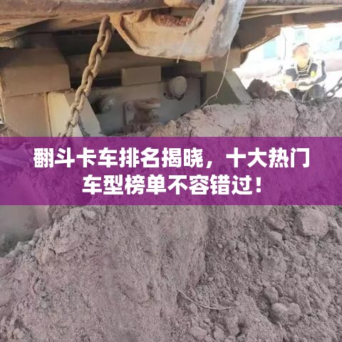 翻斗卡车排名揭晓，十大热门车型榜单不容错过！