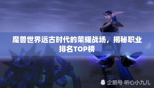 魔兽世界远古时代的荣耀战场，揭秘职业排名TOP榜