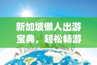 新加坡懒人出游宝典，轻松畅游攻略