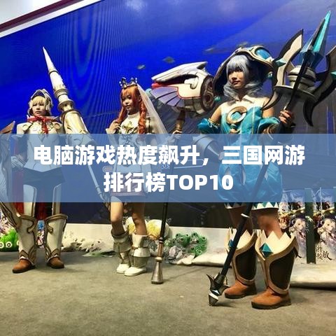 电脑游戏热度飙升，三国网游排行榜TOP10