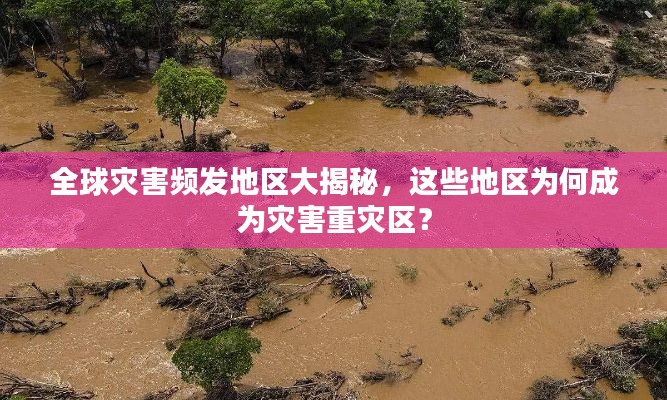 全球灾害频发地区大揭秘，这些地区为何成为灾害重灾区？