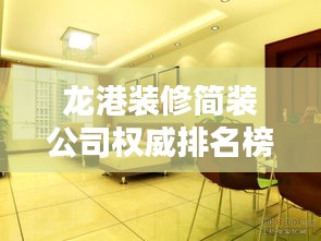 龙港装修简装公司权威排名榜单揭晓