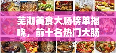 芜湖美食大肠榜单揭晓，前十名热门大肠美食推荐！