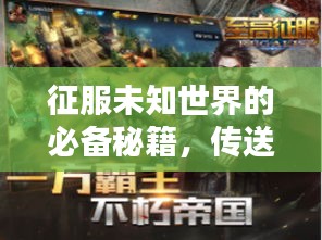征服未知世界的必备秘籍，传送史诗攻略最新版全解析