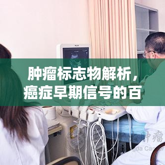 肿瘤标志物解析，癌症早期信号的百度指南
