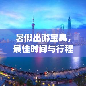 暑假出游宝典，最佳时间与行程规划全攻略！