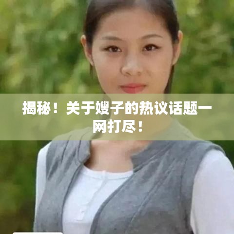 揭秘！关于嫂子的热议话题一网打尽！