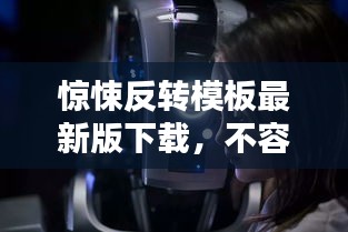 惊悚反转模板最新版下载，不容错过的安装指南
