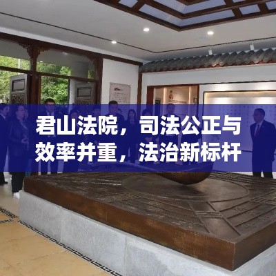 君山法院，司法公正与效率并重，法治新标杆亮相