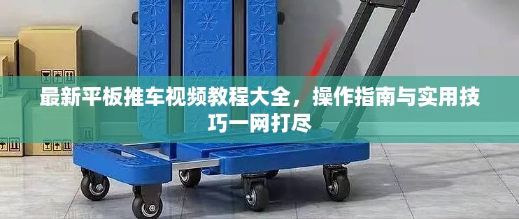 最新平板推车视频教程大全，操作指南与实用技巧一网打尽