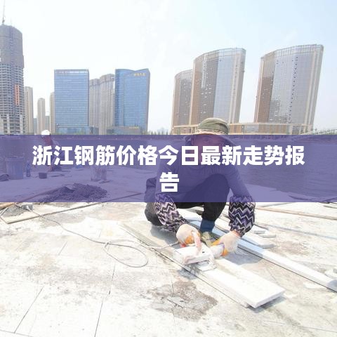 浙江钢筋价格今日最新走势报告