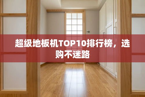 超级地板机TOP10排行榜，选购不迷路