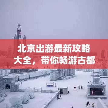 北京出游最新攻略大全，带你畅游古都美景