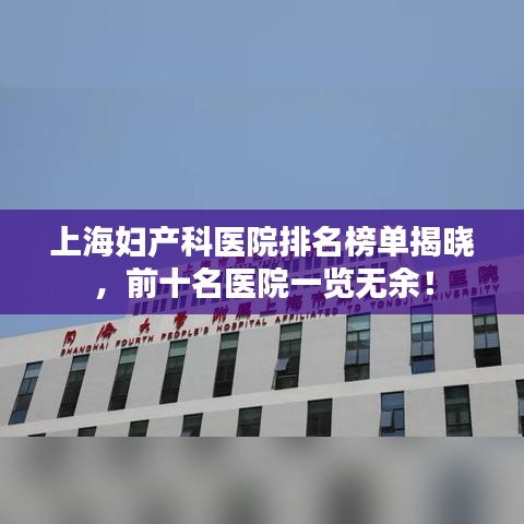 上海妇产科医院排名榜单揭晓，前十名医院一览无余！