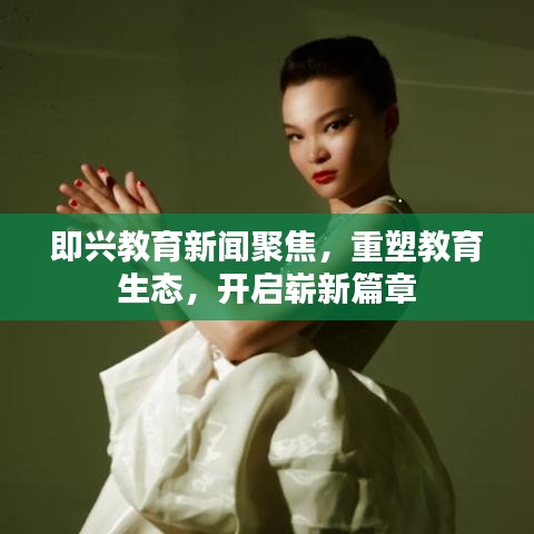 即兴教育新闻聚焦，重塑教育生态，开启崭新篇章