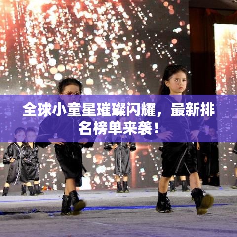 全球小童星璀璨闪耀，最新排名榜单来袭！