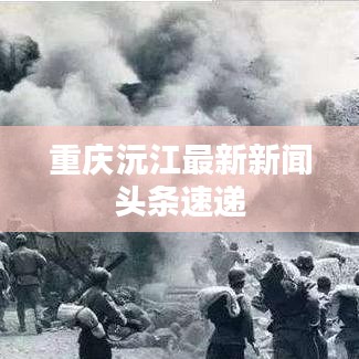 重庆沅江最新新闻头条速递
