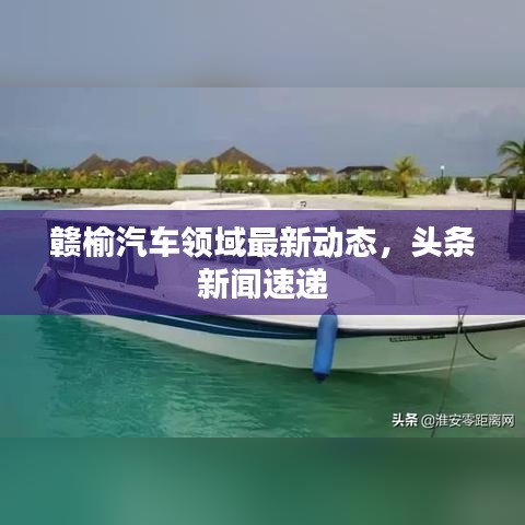 赣榆汽车领域最新动态，头条新闻速递