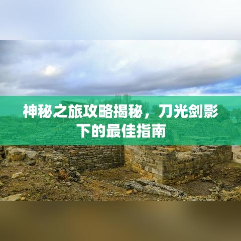 神秘之旅攻略揭秘，刀光剑影下的最佳指南