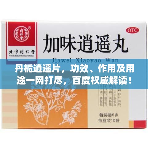丹栀逍遥片，功效、作用及用途一网打尽，百度权威解读！