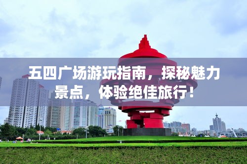 五四广场游玩指南，探秘魅力景点，体验绝佳旅行！