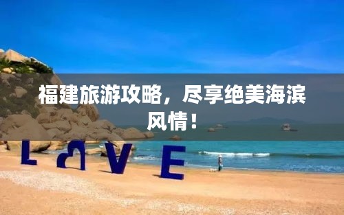 福建旅游攻略，尽享绝美海滨风情！