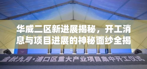 华威二区新进展揭秘，开工消息与项目进展的神秘面纱全揭晓