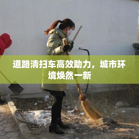 道路清扫车高效助力，城市环境焕然一新