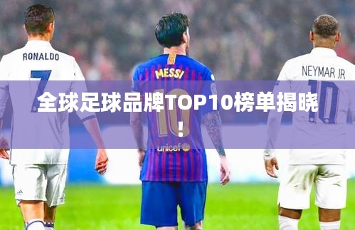 全球足球品牌TOP10榜单揭晓！