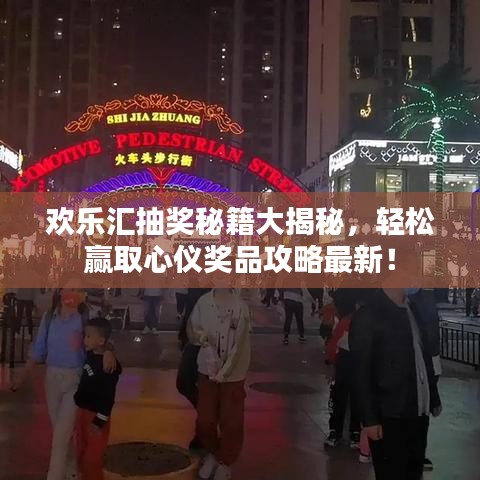 欢乐汇抽奖秘籍大揭秘，轻松赢取心仪奖品攻略最新！