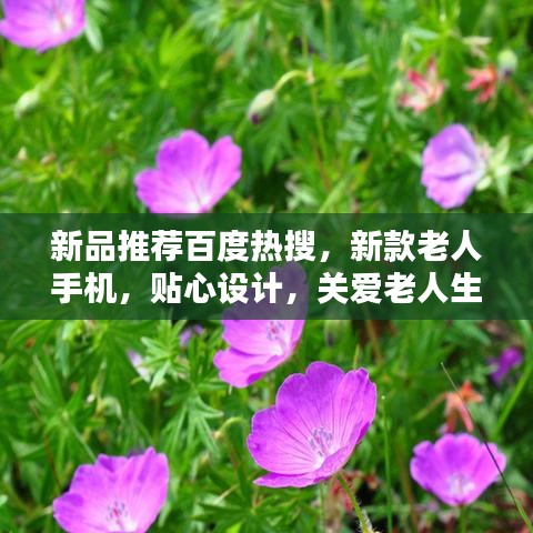 新品推荐百度热搜，新款老人手机，贴心设计，关爱老人生活必备之选！