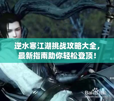 逆水寒江湖挑战攻略大全，最新指南助你轻松登顶！
