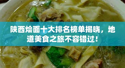 陕西烩面十大排名榜单揭晓，地道美食之旅不容错过！