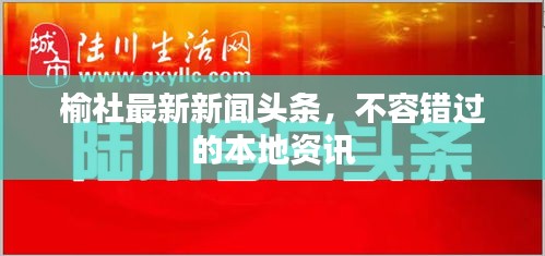 榆社最新新闻头条，不容错过的本地资讯