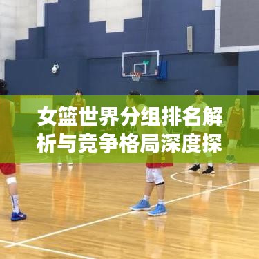 女篮世界分组排名解析与竞争格局深度探讨