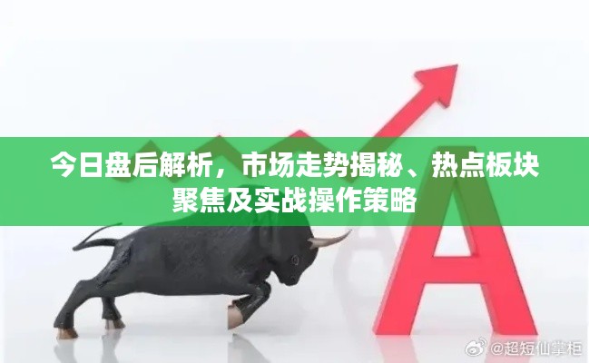 今日盘后解析，市场走势揭秘、热点板块聚焦及实战操作策略