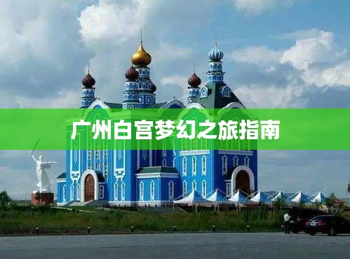 广州白宫梦幻之旅指南