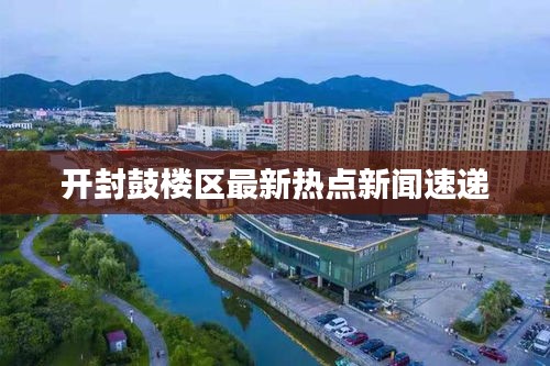 开封鼓楼区最新热点新闻速递