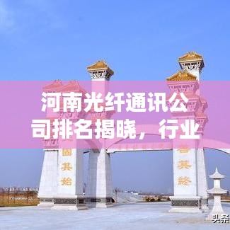 河南光纤通讯公司排名揭晓，行业影响力不容小觑