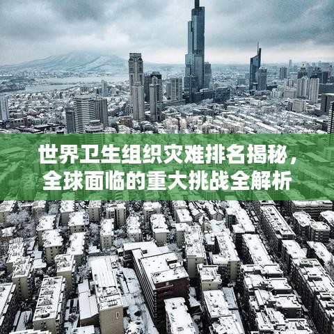 世界卫生组织灾难排名揭秘，全球面临的重大挑战全解析