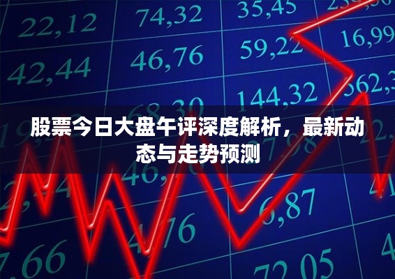 股票今日大盘午评深度解析，最新动态与走势预测