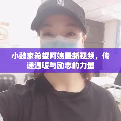小魏家希望阿姨最新视频，传递温暖与励志的力量