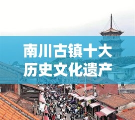 南川古镇十大历史文化遗产，探秘古镇魅力，领略文化与历史的瑰宝